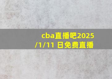 cba直播吧2025/1/11 日免费直播